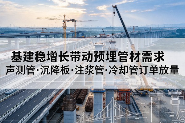 薛城基建稳增长带动预埋监测管材需求,声测管、沉降板、注浆管订单持续放量