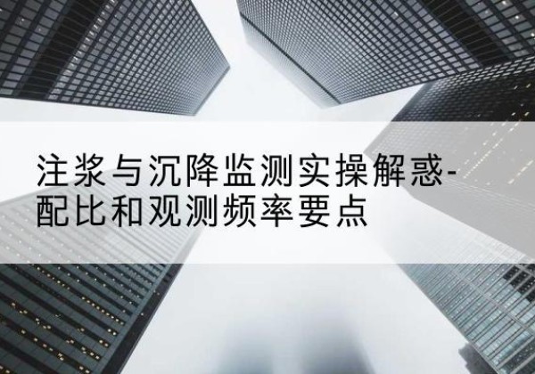 薛城水泥浆配比不当会不会造成注浆管堵管？-注浆与沉降监测实操解惑-配比和观测频率要点